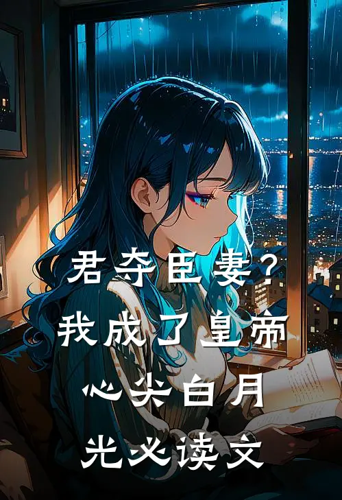 君夺臣妻？我成了皇帝心尖白月光必读文