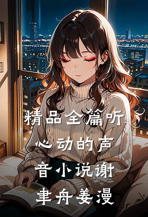 精品全篇听心动的声音小说谢聿舟姜漫