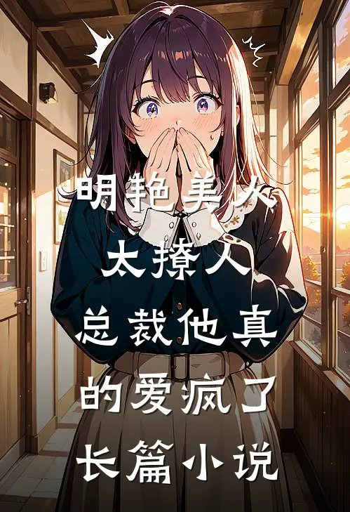 明艳美人太撩人，总裁他真的爱疯了长篇小说