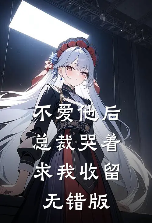 不爱他后，总裁哭着求我收留无错版