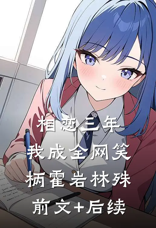 相恋三年，我成全网笑柄霍岩林殊前文+后续