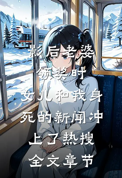 影后老婆领奖时，女儿和我身死的新闻冲上了热搜全文章节