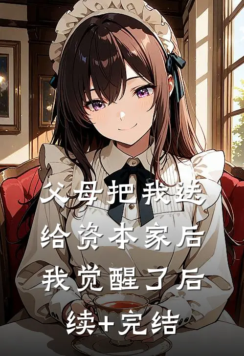 父母把我送给资本家后，我觉醒了后续+完结