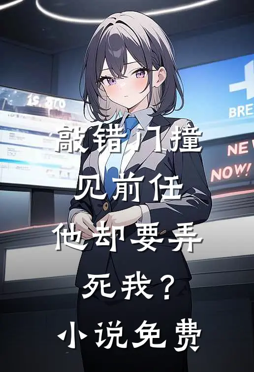 敲错门撞见前任，他却要弄死我？小说免费