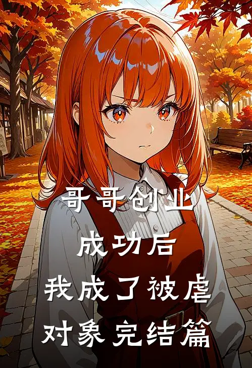 哥哥创业成功后，我成了被虐对象完结篇