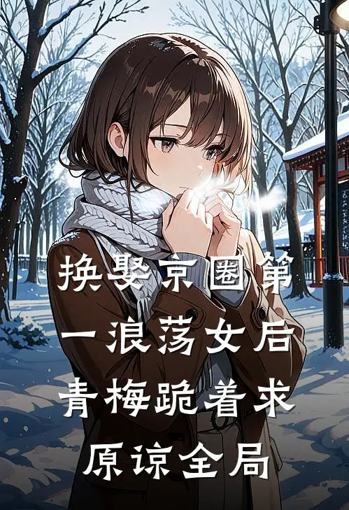 换娶京圈第一浪荡女后，青梅跪着求原谅全局