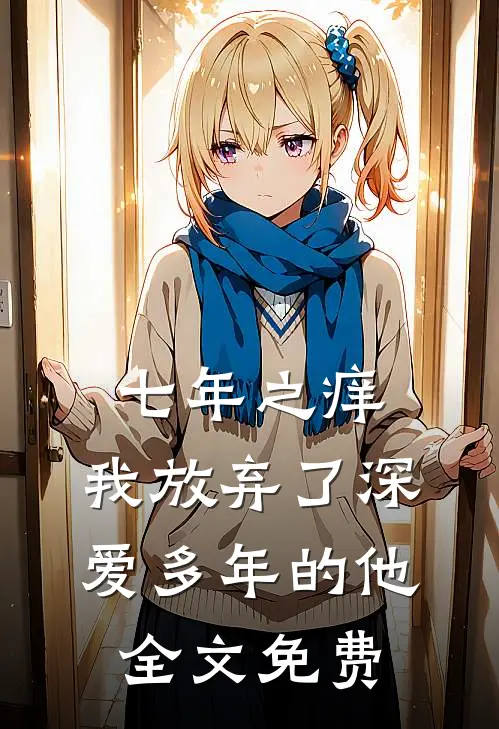 七年之痒,我放弃了深爱多年的他全文免费阅读