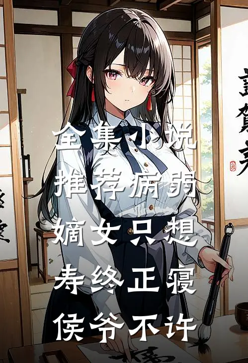 全集小说推荐病弱嫡女只想寿终正寝，侯爷不许