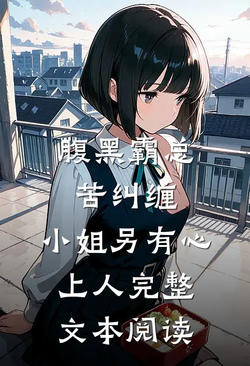 腹黑霸总苦纠缠，小姐另有心上人完整文本阅读