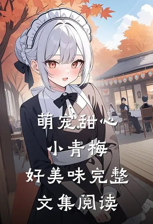 萌宠甜心小青梅,好美味完整文集阅读
