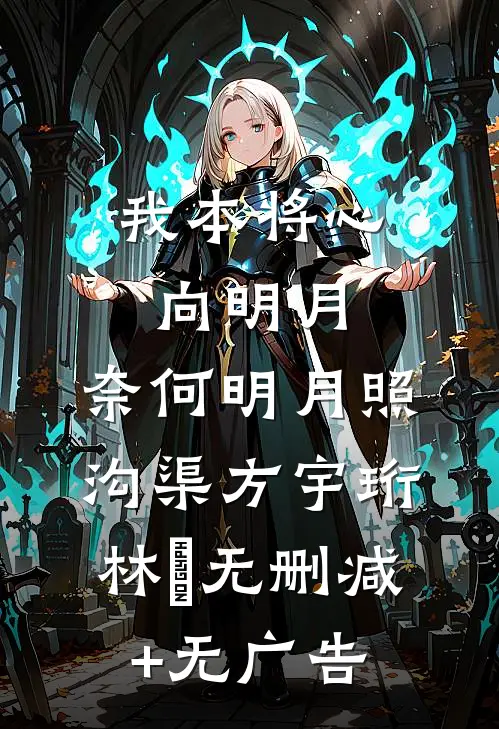 我本将心向明月，奈何明月照沟渠方宇珩林玥无删减+无广告