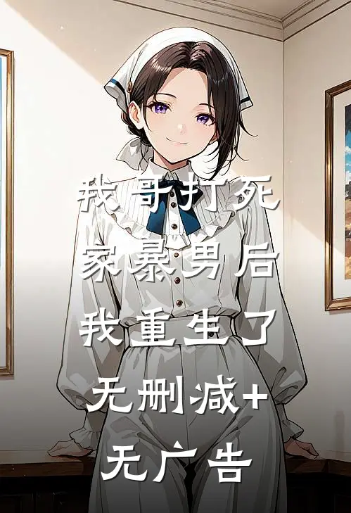 我哥打死家暴男后，我重生了无删减+无广告