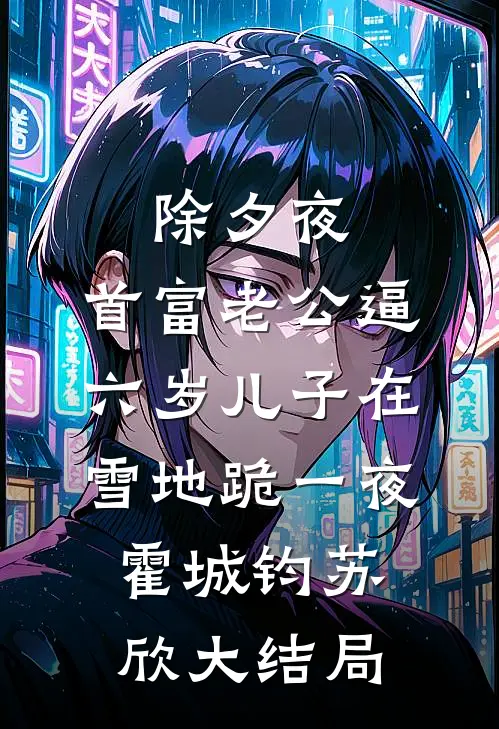 除夕夜，首富老公逼六岁儿子在雪地跪一夜霍城钧苏欣大结局