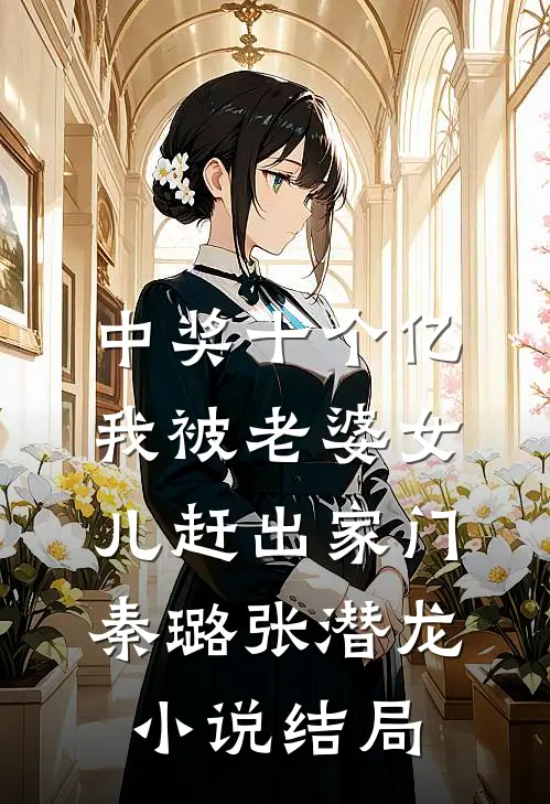 中奖十个亿，我被老婆女儿赶出家门秦璐张潜龙小说结局