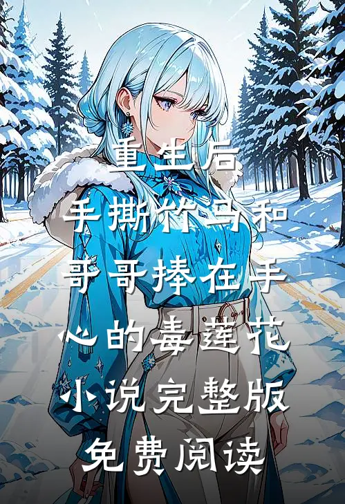 重生后，手撕竹马和哥哥捧在手心的毒莲花小说完整版免费阅读
