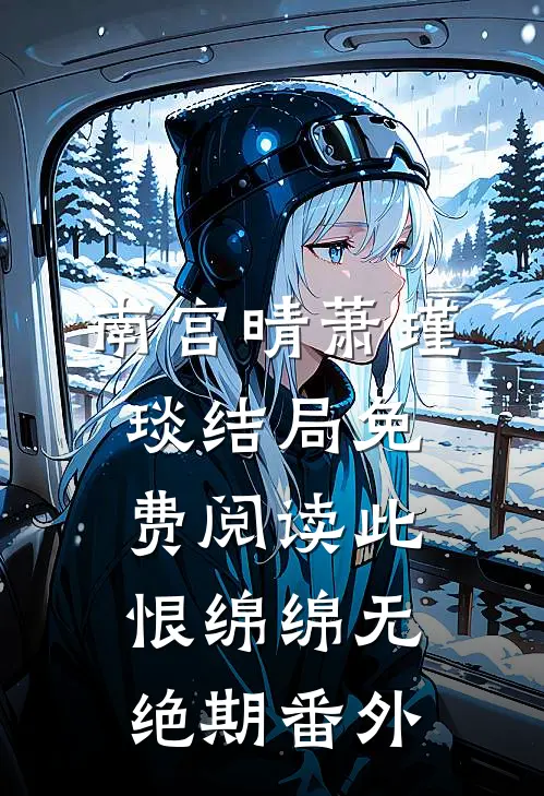 南宫晴萧瑾琰结局免费阅读此恨绵绵无绝期番外