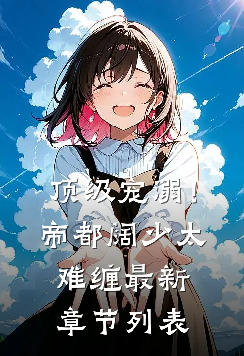 顶级宠溺！帝都阔少太难缠最新章节列表