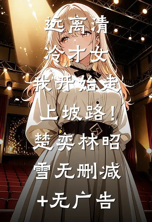 远离清冷才女，我开始走上坡路！楚奕林昭雪无删减+无广告