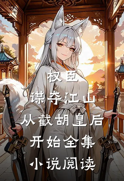权臣：谋夺江山，从截胡皇后开始全集小说阅读