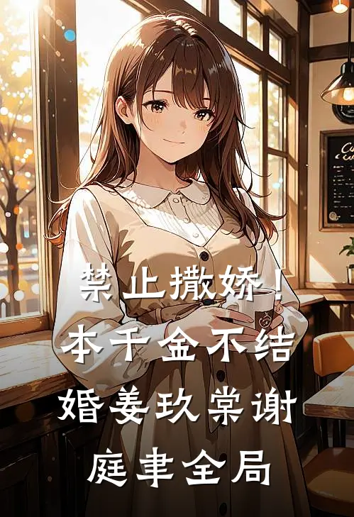 禁止撒娇！本千金不结婚姜玖棠谢庭聿全局