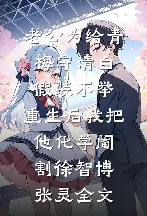 老公为给青梅守清白假装不举，重生后我把他化学阉割徐智博张灵全文