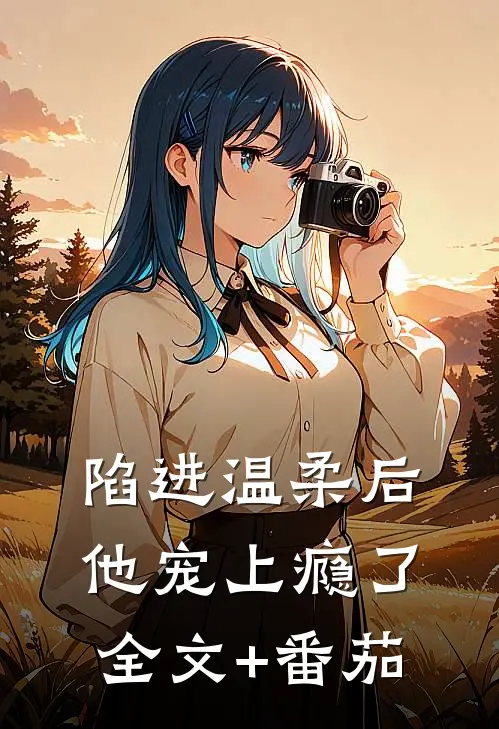 陷进温柔后，他宠上瘾了全文+番茄