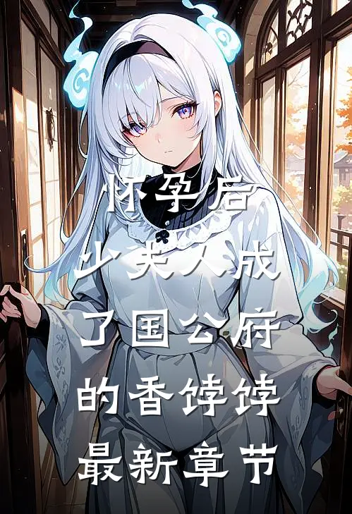 怀孕后，少夫人成了国公府的香饽饽最新章节