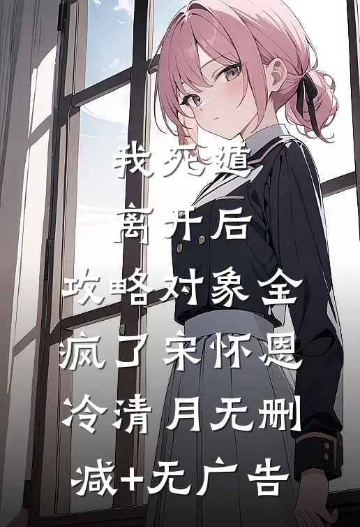 我死遁离开后，攻略对象全疯了宋怀恩冷清月无删减+无广告