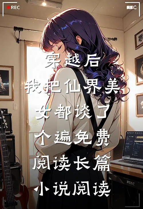 穿越后,我把仙界美女都谈了个遍免费阅读长篇小说阅读