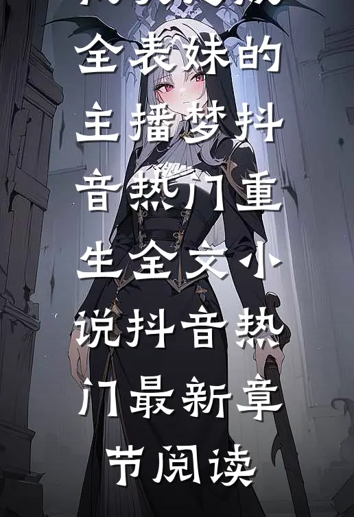 重活一世，我决定成全表妹的主播梦抖音热门重生全文小说抖音热门最新章节阅读