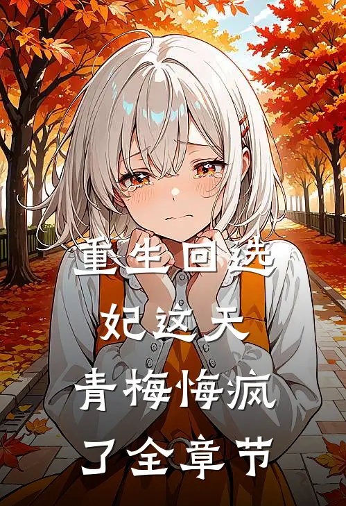 重生回选妃这天，青梅悔疯了全章节