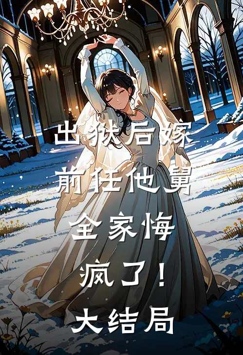 出狱后嫁前任他舅,全家悔疯了!大结局是