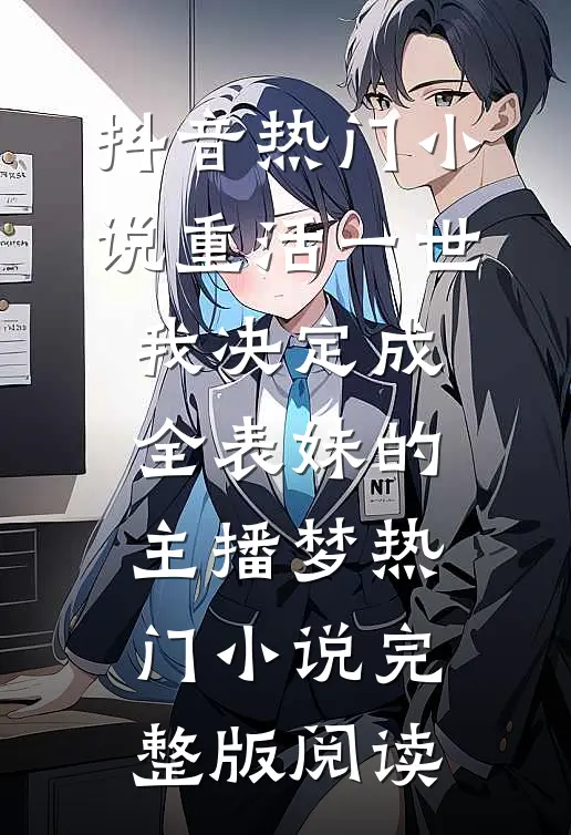 抖音热门小说重活一世，我决定成全表妹的主播梦热门小说完整版阅读