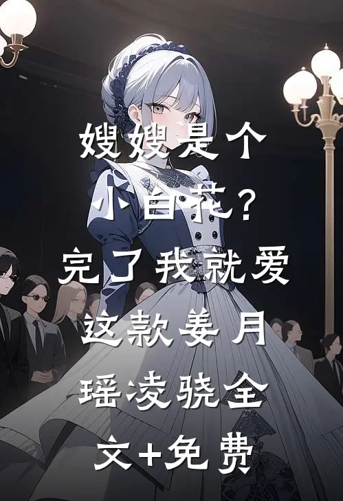 嫂嫂是个小白花？完了，我就爱这款姜月瑶凌骁全文+免费