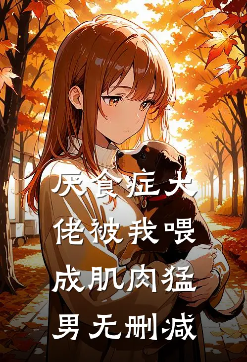 厌食症大佬被我喂成肌肉猛男无删减