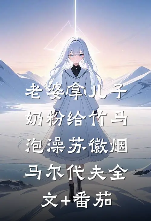 老婆拿儿子奶粉给竹马泡澡苏徽烟马尔代夫全文+番茄