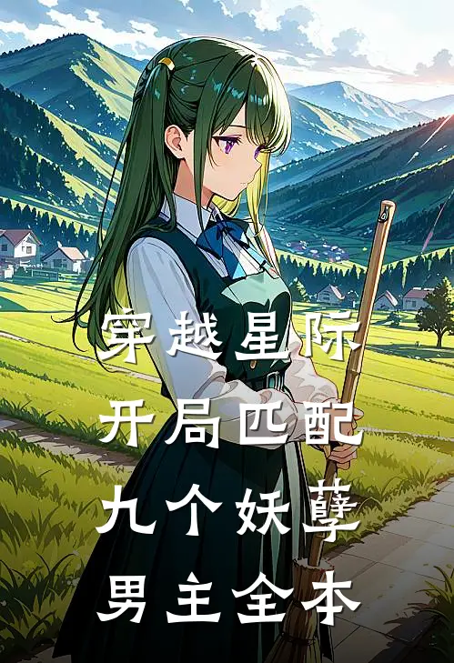 穿越星际：开局匹配九个妖孽男主全本
