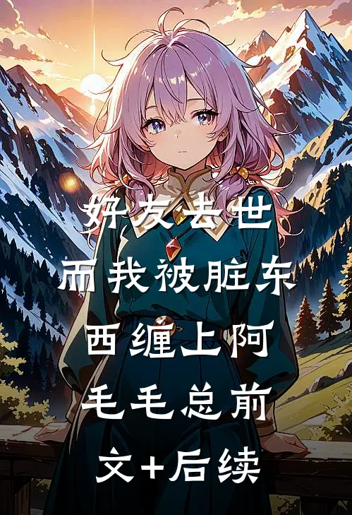好友去世，而我被脏东西缠上阿毛毛总前文+后续