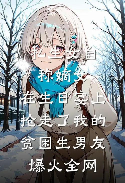 私生女自称嫡女，在生日宴上抢走了我的贫困生男友爆火全网