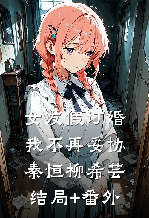 女友假订婚，我不再妥协秦恒柳希芸结局+番外
