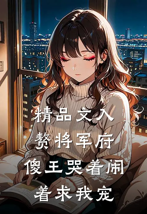 精品文入赘将军府，傻王哭着闹着求我宠