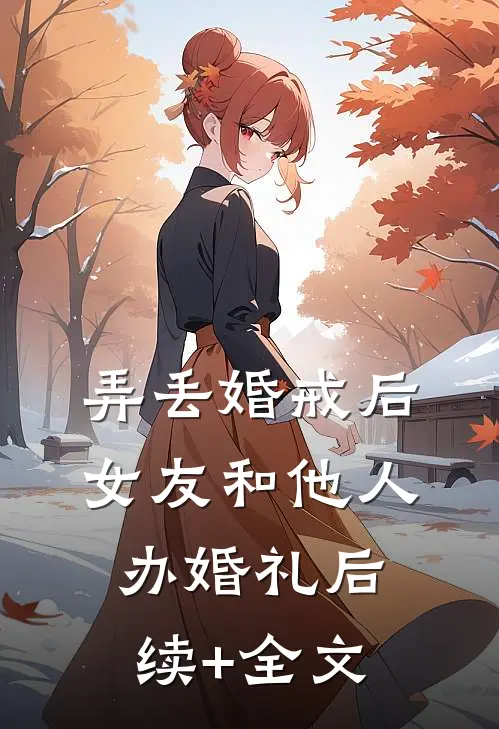弄丢婚戒后，女友和他人办婚礼后续+全文
