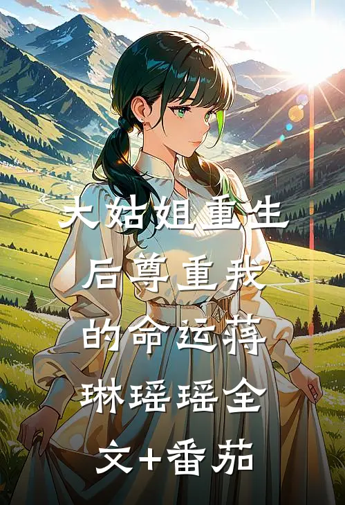 大姑姐重生后尊重我的命运蒋琳瑶瑶全文+番茄