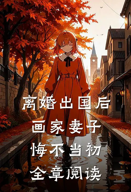 离婚出国后，画家妻子悔不当初全章阅读