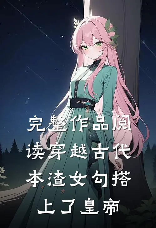 完整作品阅读穿越古代，本渣女勾搭上了皇帝