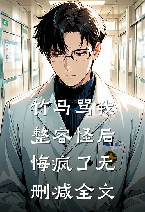 竹马骂我整容怪后，悔疯了无删减全文