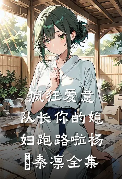 疯狂爱意：队长你的媳妇跑路啦杨婂秦凛全集