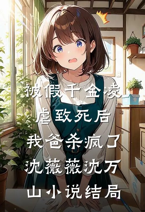 被假千金凌虐致死后，我爸杀疯了沈薇薇沈万山小说结局