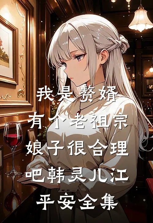 我是赘婿，有个老祖宗娘子很合理吧韩灵儿江平安 全集