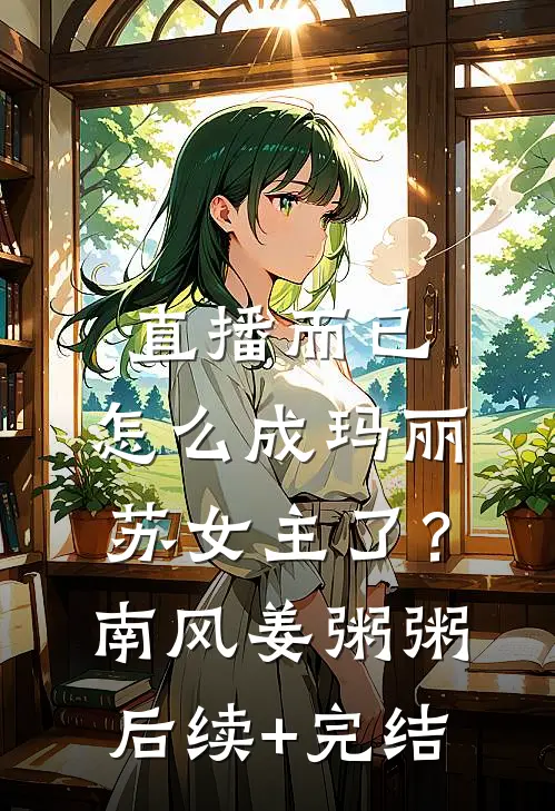 直播而已，怎么成玛丽苏女主了？南风姜粥粥后续+完结